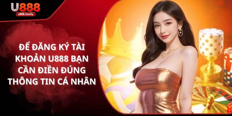 Để đăng ký tài khoản U888 bạn cần điền đúng thông tin cá nhân