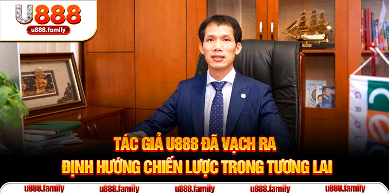 Tác giả U888 đã vạch ra định hướng chiến lược trong tương lai