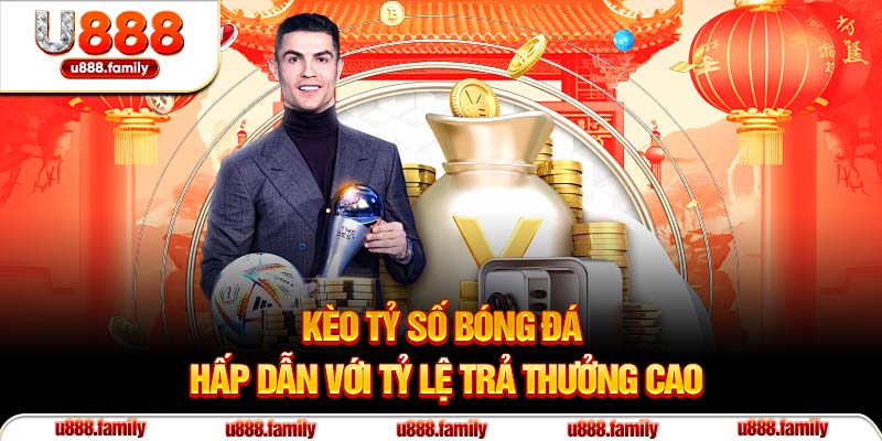Kèo tỷ số bóng đá hấp dẫn với tỷ lệ trả thưởng cao